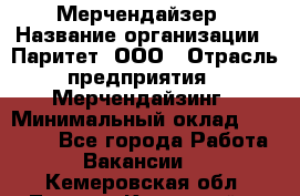 Мерчендайзер › Название организации ­ Паритет, ООО › Отрасль предприятия ­ Мерчендайзинг › Минимальный оклад ­ 28 000 - Все города Работа » Вакансии   . Кемеровская обл.,Ленинск-Кузнецкий г.